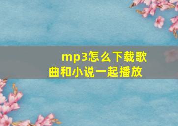 mp3怎么下载歌曲和小说一起播放