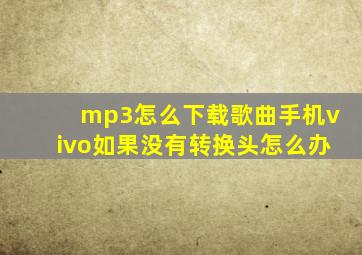 mp3怎么下载歌曲手机vivo如果没有转换头怎么办