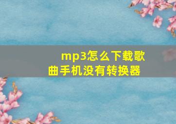 mp3怎么下载歌曲手机没有转换器