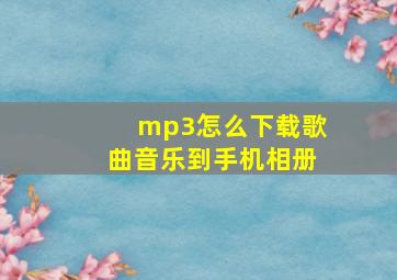 mp3怎么下载歌曲音乐到手机相册