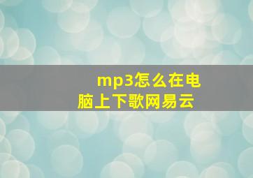 mp3怎么在电脑上下歌网易云