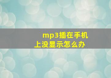 mp3插在手机上没显示怎么办