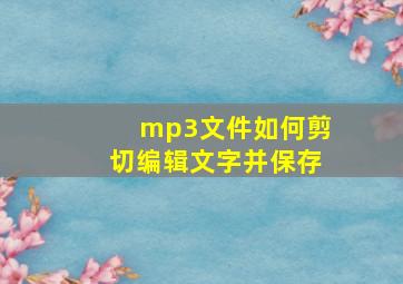 mp3文件如何剪切编辑文字并保存