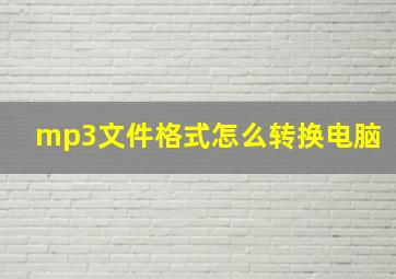 mp3文件格式怎么转换电脑