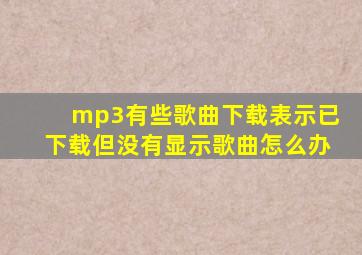 mp3有些歌曲下载表示已下载但没有显示歌曲怎么办