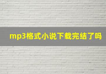 mp3格式小说下载完结了吗