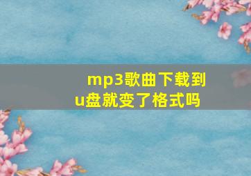 mp3歌曲下载到u盘就变了格式吗