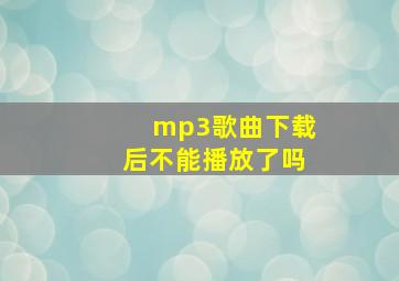 mp3歌曲下载后不能播放了吗