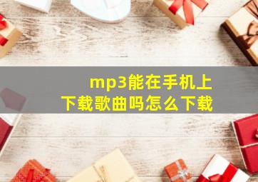 mp3能在手机上下载歌曲吗怎么下载