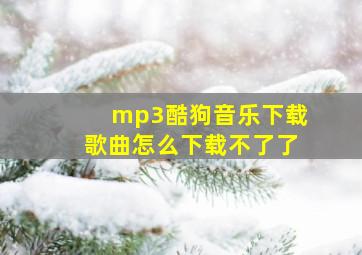 mp3酷狗音乐下载歌曲怎么下载不了了