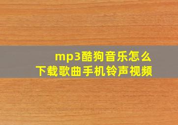 mp3酷狗音乐怎么下载歌曲手机铃声视频