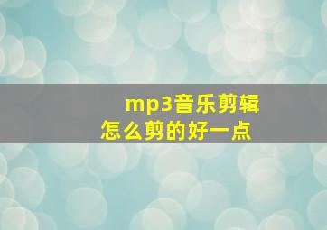 mp3音乐剪辑怎么剪的好一点