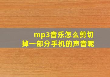 mp3音乐怎么剪切掉一部分手机的声音呢