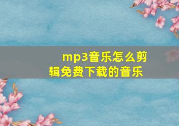 mp3音乐怎么剪辑免费下载的音乐