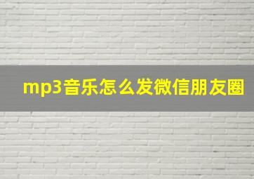 mp3音乐怎么发微信朋友圈