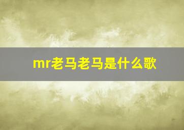 mr老马老马是什么歌