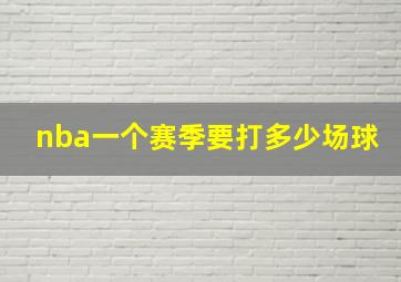 nba一个赛季要打多少场球