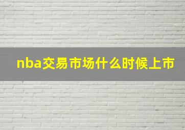 nba交易市场什么时候上市