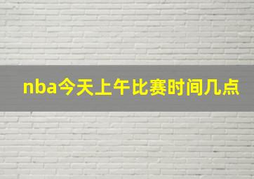 nba今天上午比赛时间几点