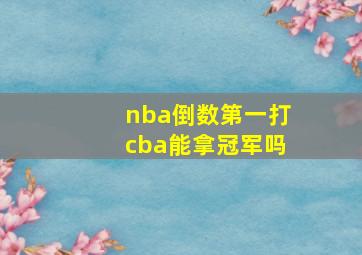 nba倒数第一打cba能拿冠军吗