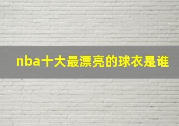 nba十大最漂亮的球衣是谁