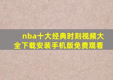 nba十大经典时刻视频大全下载安装手机版免费观看