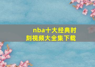 nba十大经典时刻视频大全集下载