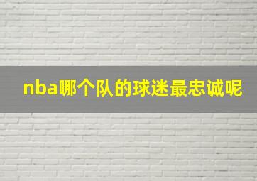 nba哪个队的球迷最忠诚呢