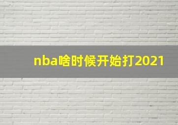 nba啥时候开始打2021