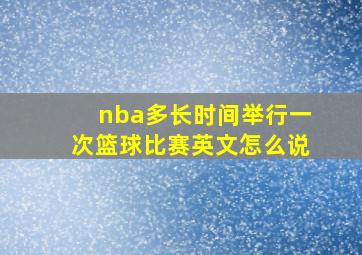 nba多长时间举行一次篮球比赛英文怎么说