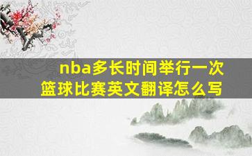 nba多长时间举行一次篮球比赛英文翻译怎么写