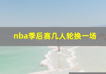 nba季后赛几人轮换一场