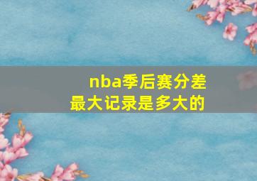 nba季后赛分差最大记录是多大的