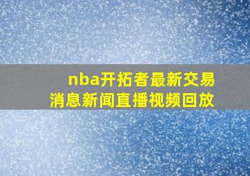 nba开拓者最新交易消息新闻直播视频回放