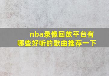 nba录像回放平台有哪些好听的歌曲推荐一下