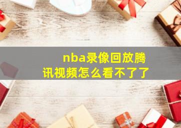 nba录像回放腾讯视频怎么看不了了