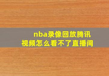 nba录像回放腾讯视频怎么看不了直播间