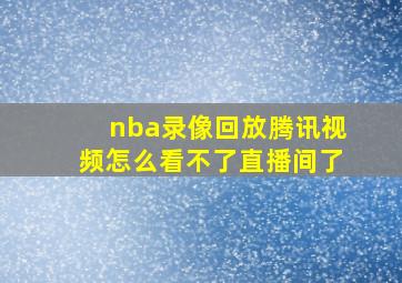 nba录像回放腾讯视频怎么看不了直播间了