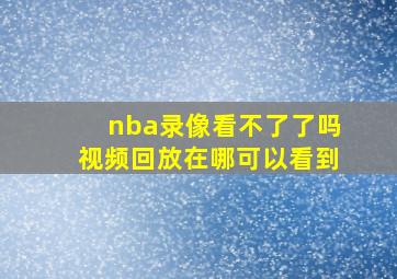 nba录像看不了了吗视频回放在哪可以看到