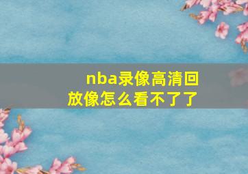 nba录像高清回放像怎么看不了了