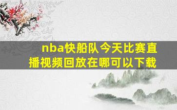 nba快船队今天比赛直播视频回放在哪可以下载