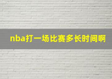 nba打一场比赛多长时间啊