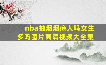 nba抽烟烟瘾大吗女生多吗图片高清视频大全集