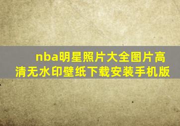 nba明星照片大全图片高清无水印壁纸下载安装手机版