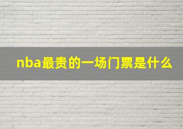 nba最贵的一场门票是什么