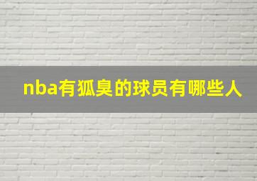 nba有狐臭的球员有哪些人