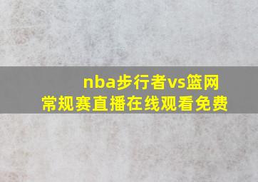 nba步行者vs篮网常规赛直播在线观看免费