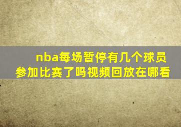 nba每场暂停有几个球员参加比赛了吗视频回放在哪看