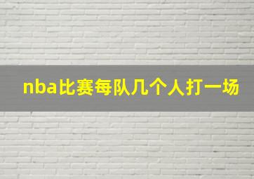 nba比赛每队几个人打一场