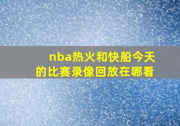 nba热火和快船今天的比赛录像回放在哪看